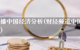 财经直播中国经济分析(财经频道中国经济大讲堂)