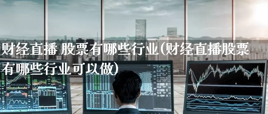 财经直播 股票有哪些行业(财经直播股票有哪些行业可以做)_https://www.worldecoforum.org_德指期货直播室_第1张