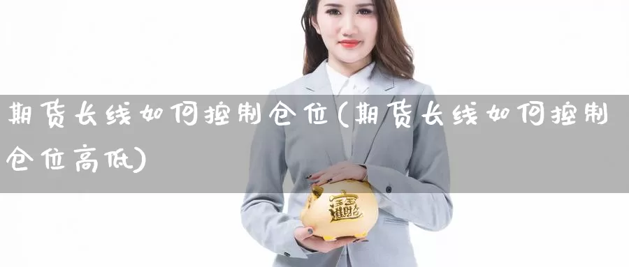 期货长线如何控制仓位(期货长线如何控制仓位高低)_https://www.worldecoforum.org_德指期货直播室_第1张