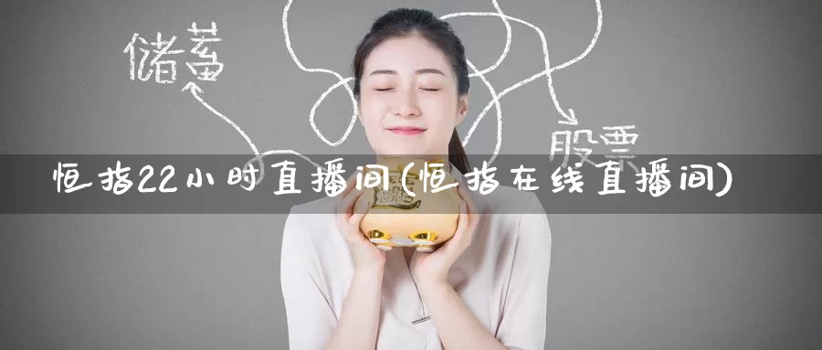 恒指22小时直播间(恒指在线直播间)_https://www.worldecoforum.org_恒指期货直播室_第1张